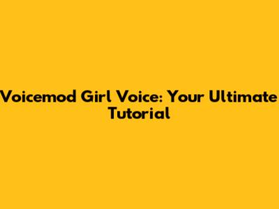Voicemod Girl Voice: Your Ultimate Tutorial