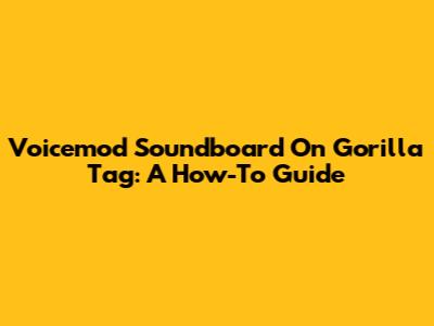 Voicemod Soundboard On Gorilla Tag: A How-To Guide