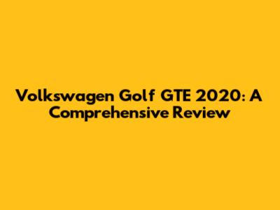 Volkswagen Golf GTE 2020: A Comprehensive Review