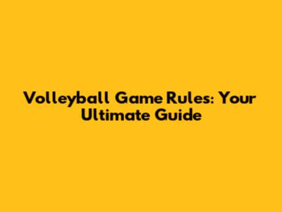 Volleyball Game Rules: Your Ultimate Guide