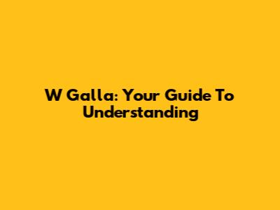 W Galla: Your Guide To Understanding