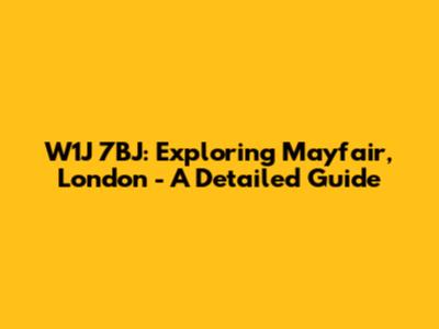 W1J 7BJ: Exploring Mayfair, London - A Detailed Guide