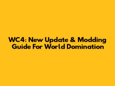 WC4: New Update & Modding Guide For World Domination
