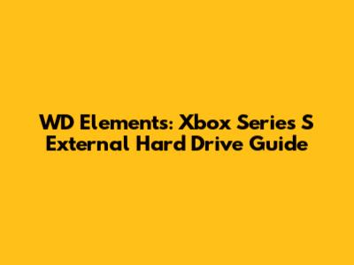 WD Elements: Xbox Series S External Hard Drive Guide