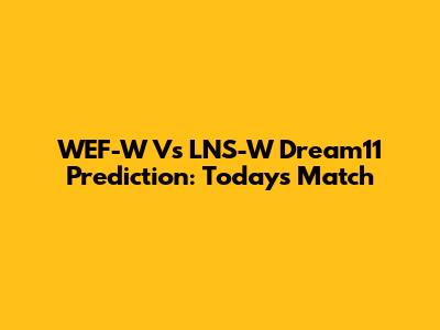 WEF-W Vs LNS-W Dream11 Prediction: Today's Match
