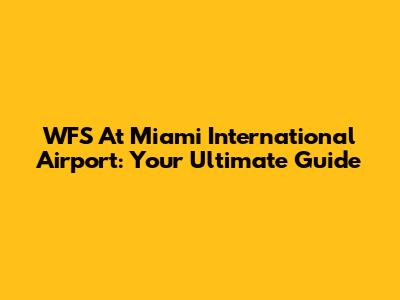 WFS At Miami International Airport: Your Ultimate Guide