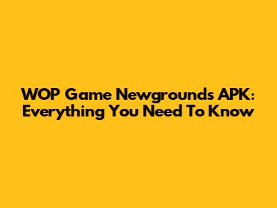 WOP Game Newgrounds APK: Everything You Need To Know