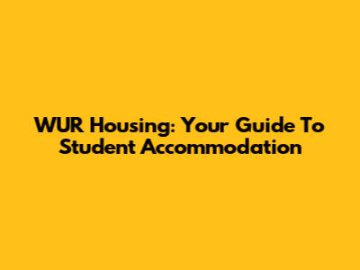 WUR Housing: Your Guide To Student Accommodation