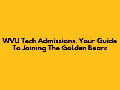 WVU Tech Admissions: Your Guide To Joining The Golden Bears