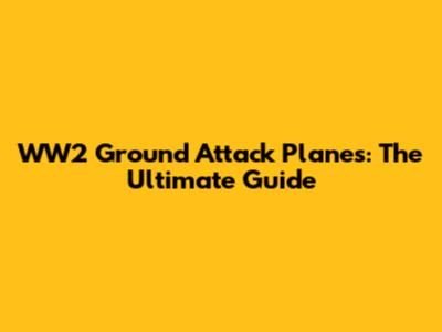 WW2 Ground Attack Planes: The Ultimate Guide