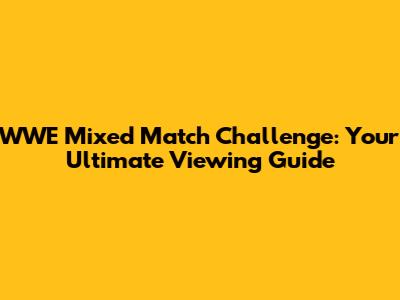 WWE Mixed Match Challenge: Your Ultimate Viewing Guide