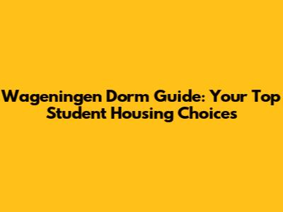Wageningen Dorm Guide: Your Top Student Housing Choices