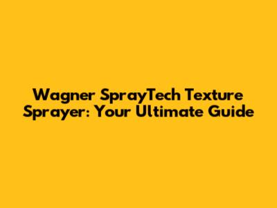 Wagner SprayTech Texture Sprayer: Your Ultimate Guide