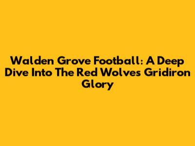 Walden Grove Football: A Deep Dive Into The Red Wolves' Gridiron Glory