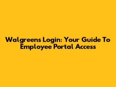 Walgreens Login: Your Guide To Employee Portal Access