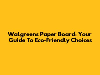 Walgreens Paper Board: Your Guide To Eco-Friendly Choices
