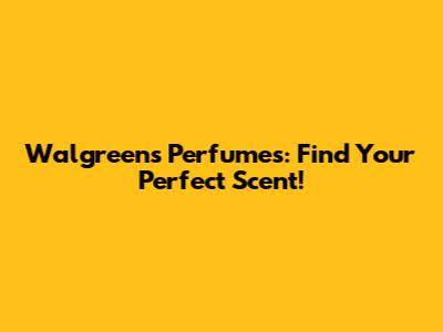 Walgreens Perfumes: Find Your Perfect Scent!