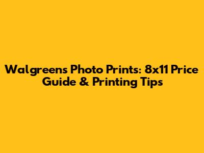Walgreens Photo Prints: 8x11 Price Guide & Printing Tips