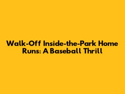 Walk-Off Inside-the-Park Home Runs: A Baseball Thrill