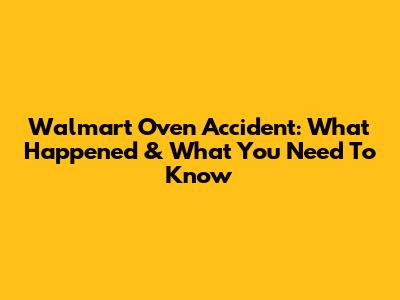 Walmart Oven Accident: What Happened & What You Need To Know