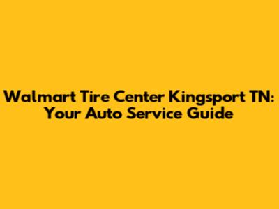 Walmart Tire Center Kingsport TN: Your Auto Service Guide