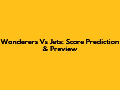 Wanderers Vs Jets: Score Prediction & Preview