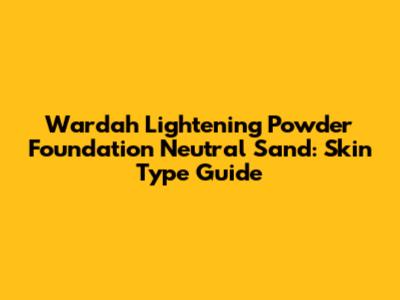 Wardah Lightening Powder Foundation Neutral Sand: Skin Type Guide