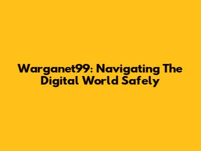 Warganet99: Navigating The Digital World Safely