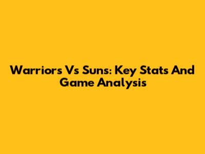 Warriors Vs Suns: Key Stats And Game Analysis