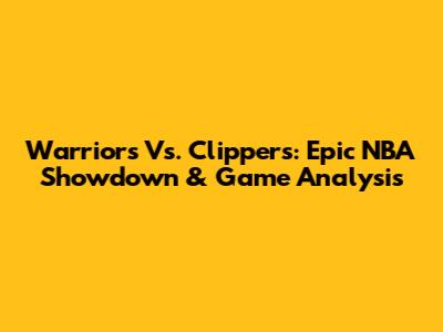 Warriors Vs. Clippers: Epic NBA Showdown & Game Analysis