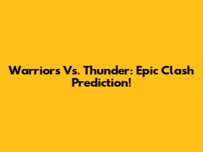Warriors Vs. Thunder: Epic Clash Prediction!
