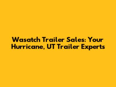 Wasatch Trailer Sales: Your Hurricane, UT Trailer Experts