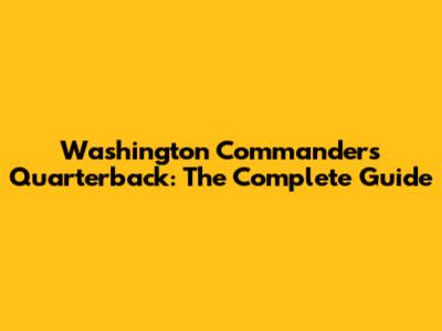 Washington Commanders Quarterback: The Complete Guide