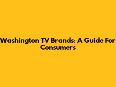 Washington TV Brands: A Guide For Consumers