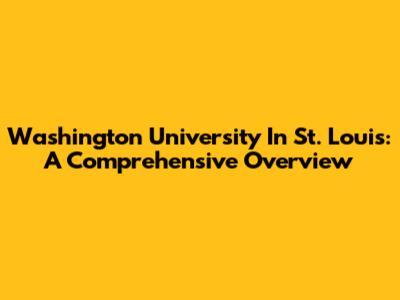 Washington University In St. Louis: A Comprehensive Overview