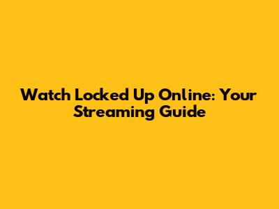 Watch 'Locked Up' Online: Your Streaming Guide
