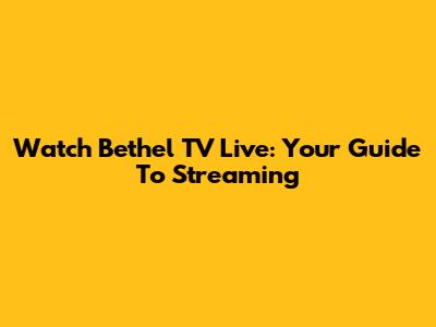 Watch Bethel TV Live: Your Guide To Streaming