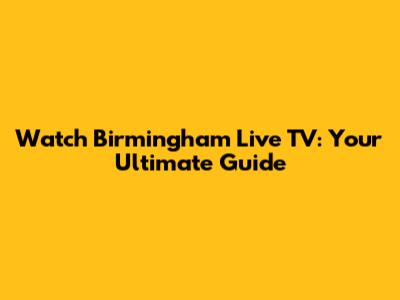 Watch Birmingham Live TV: Your Ultimate Guide