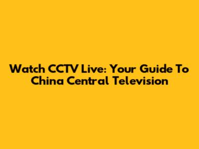 Watch CCTV Live: Your Guide To China Central Television