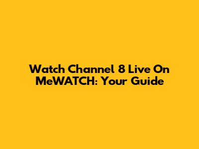 Watch Channel 8 Live On MeWATCH: Your Guide