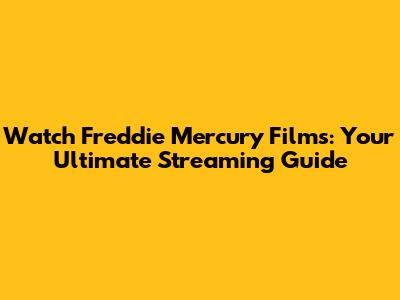 Watch Freddie Mercury Films: Your Ultimate Streaming Guide