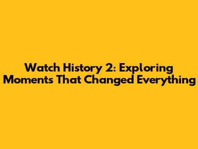 Watch History 2: Exploring Moments That Changed Everything
