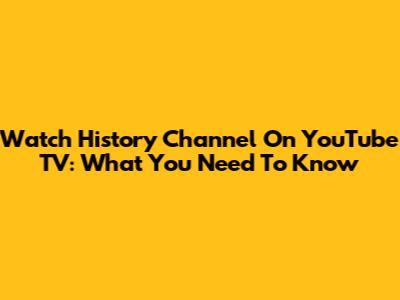 Watch History Channel On YouTube TV: What You Need To Know