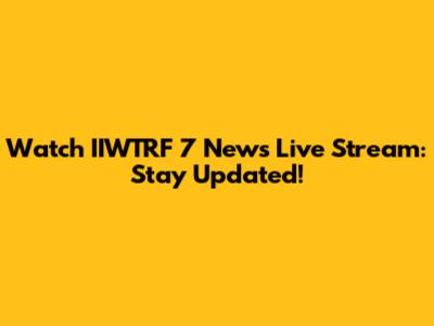Watch IIWTRF 7 News Live Stream: Stay Updated!