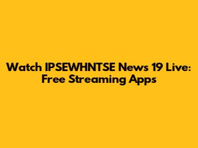 Watch IPSEWHNTSE News 19 Live: Free Streaming Apps