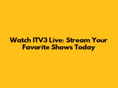 Watch ITV3 Live: Stream Your Favorite Shows Today