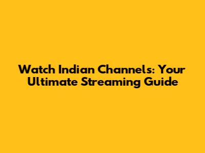 Watch Indian Channels: Your Ultimate Streaming Guide