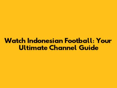 Watch Indonesian Football: Your Ultimate Channel Guide