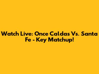 Watch Live: Once Caldas Vs. Santa Fe - Key Matchup!