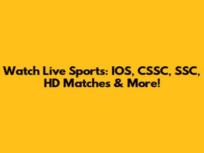 Watch Live Sports: IOS, CSSC, SSC, HD Matches & More!